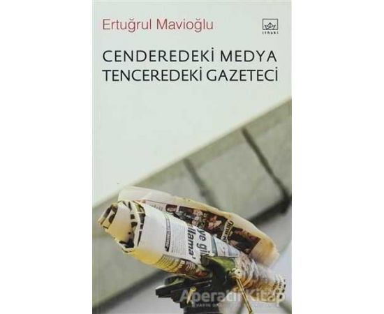 Cenderedeki Medya Tenceredeki Gazeteci - Ertuğrul Mavioğlu - İthaki Yayınları
